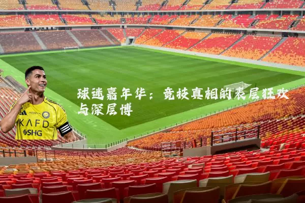 球迷嘉年华：竞技真相的表层狂欢与深层博弈