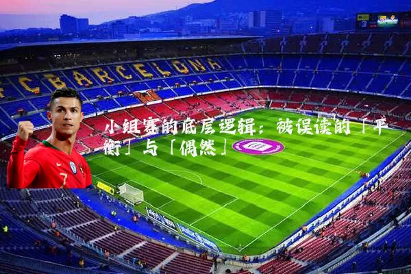 小组赛的底层逻辑：被误读的「平衡」与「偶然」