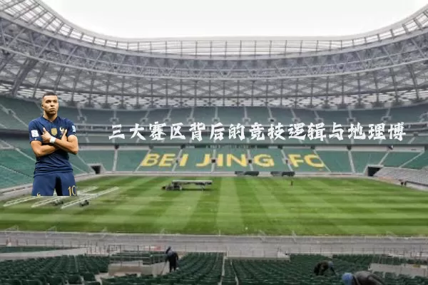 三大赛区背后的竞技逻辑与地理博弈