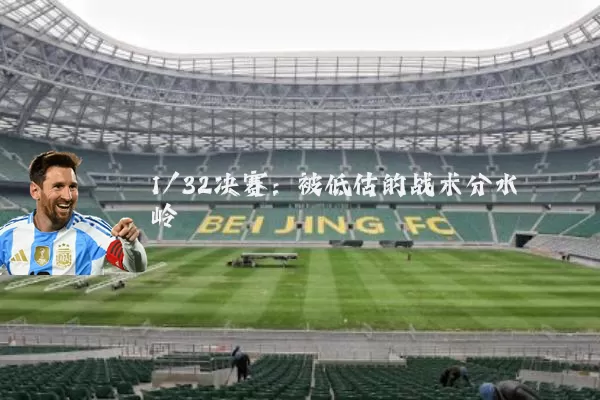 1/32决赛：被低估的战术分水岭
