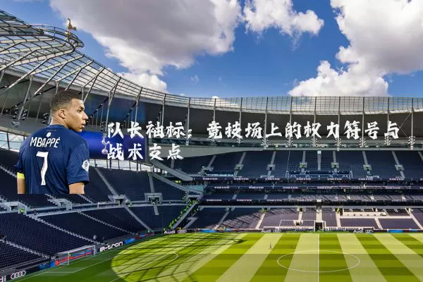 队长袖标:竞技场上的权力符号与战术支点