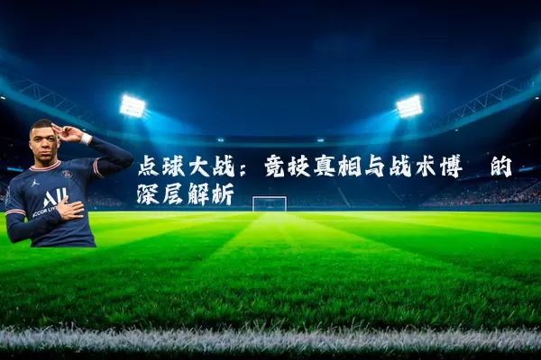 点球大战:竞技真相与战术博弈的深层解析