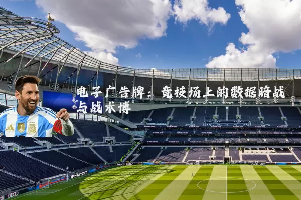 电子广告牌:竞技场上的数据暗战与战术博弈