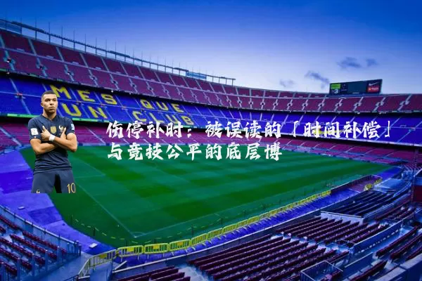 伤停补时:被误读的「时间补偿」与竞技公平的底层博弈