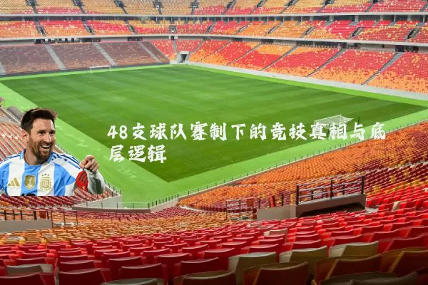 48支球队赛制下的竞技真相与底层逻辑