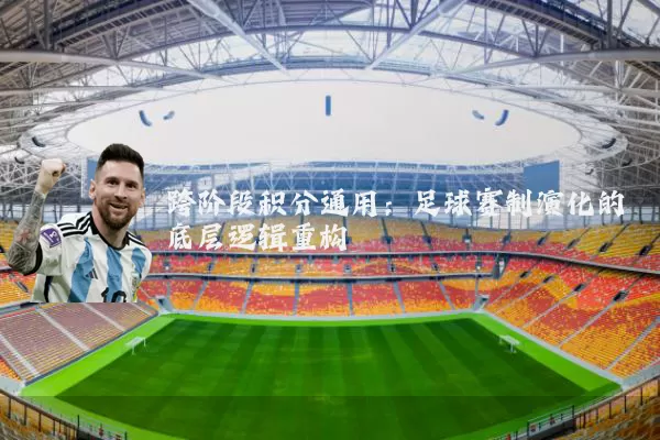 跨阶段积分通用:足球赛制演化的底层逻辑重构