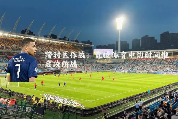 跨时区作战:竞技体育中的时间维度攻防战
